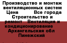 Производство и монтаж вентиляционных систем › Цена ­ 100 - Все города Строительство и ремонт » Вентиляция и кондиционирование   . Архангельская обл.,Пинежский 